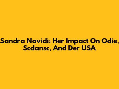 Sandra Navidi: Her Impact On Odie, Scdansc, And Der USA