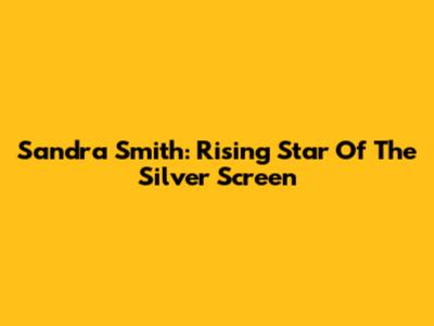 Sandra Smith: Rising Star Of The Silver Screen