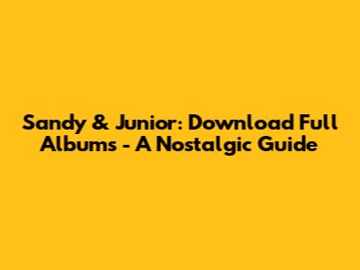 Sandy & Junior: Download Full Albums - A Nostalgic Guide
