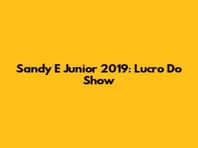 Sandy E Junior 2019: Lucro Do Show