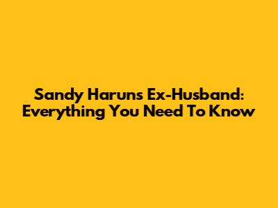 Sandy Harun's Ex-Husband: Everything You Need To Know