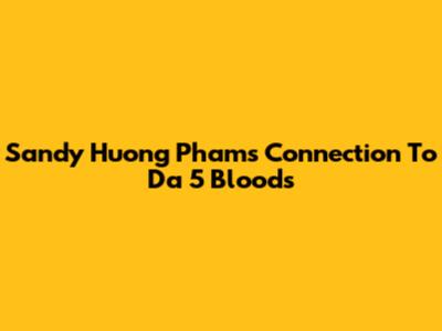 Sandy Huong Pham's Connection To Da 5 Bloods