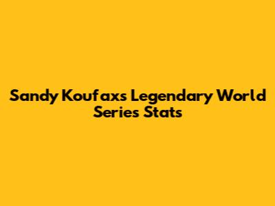 Sandy Koufax's Legendary World Series Stats
