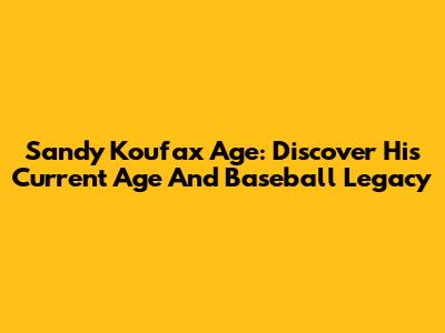 Sandy Koufax Age: Discover His Current Age And Baseball Legacy