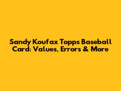 Sandy Koufax Topps Baseball Card: Values, Errors & More