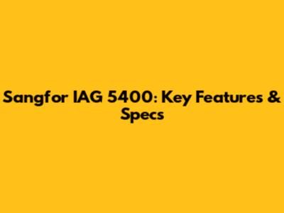 Sangfor IAG 5400: Key Features & Specs