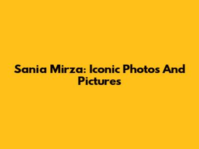 Sania Mirza: Iconic Photos And Pictures