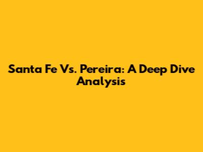 Santa Fe Vs. Pereira: A Deep Dive Analysis