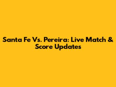 Santa Fe Vs. Pereira: Live Match & Score Updates