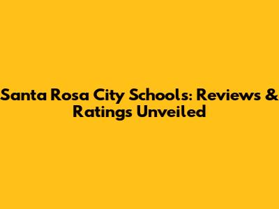 Santa Rosa City Schools: Reviews & Ratings Unveiled