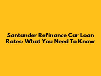 Santander Refinance Car Loan Rates: What You Need To Know