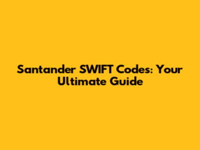 Santander SWIFT Codes: Your Ultimate Guide