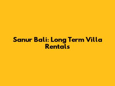 Sanur Bali: Long Term Villa Rentals