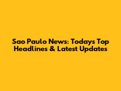 Sao Paulo News: Today's Top Headlines & Latest Updates