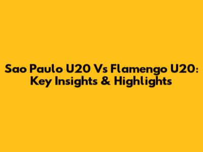 Sao Paulo U20 Vs Flamengo U20: Key Insights & Highlights