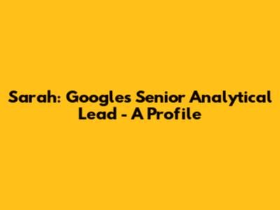 Sarah: Google's Senior Analytical Lead - A Profile