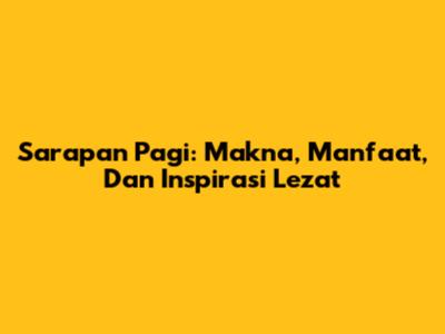Sarapan Pagi: Makna, Manfaat, Dan Inspirasi Lezat
