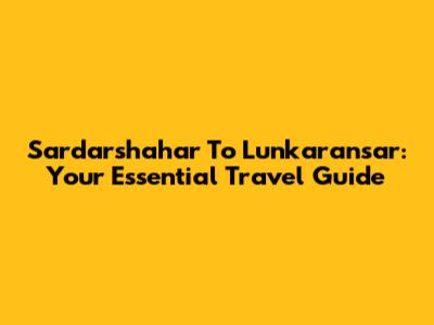 Sardarshahar To Lunkaransar: Your Essential Travel Guide