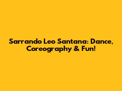 Sarrando Leo Santana: Dance, Coreography & Fun!