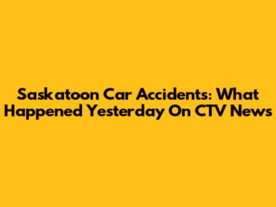 Saskatoon Car Accidents: What Happened Yesterday On CTV News