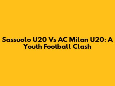Sassuolo U20 Vs AC Milan U20: A Youth Football Clash