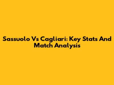 Sassuolo Vs Cagliari: Key Stats And Match Analysis