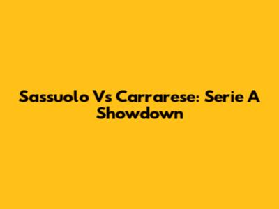 Sassuolo Vs Carrarese: Serie A Showdown