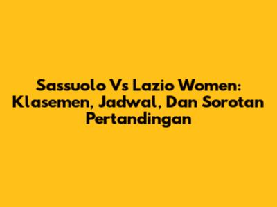 Sassuolo Vs Lazio Women: Klasemen, Jadwal, Dan Sorotan Pertandingan