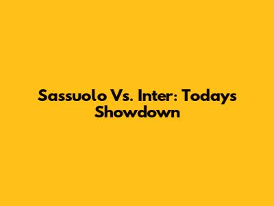 Sassuolo Vs. Inter: Today's Showdown