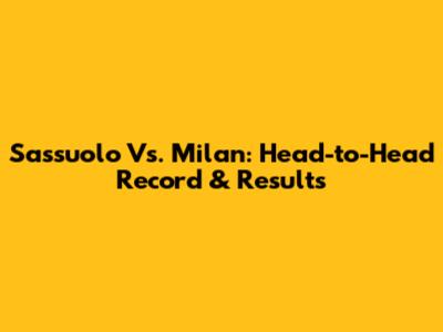 Sassuolo Vs. Milan: Head-to-Head Record & Results