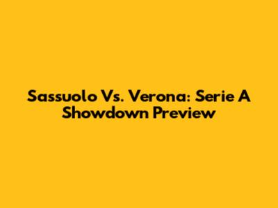 Sassuolo Vs. Verona: Serie A Showdown Preview