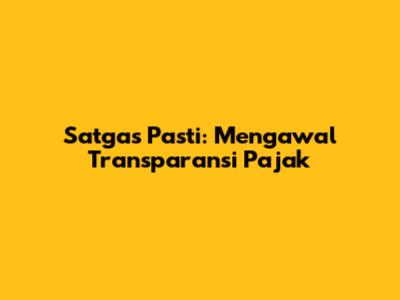 Satgas Pasti: Mengawal Transparansi Pajak