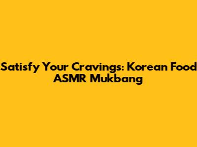 Satisfy Your Cravings: Korean Food ASMR Mukbang