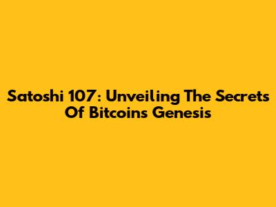 Satoshi 107: Unveiling The Secrets Of Bitcoin's Genesis