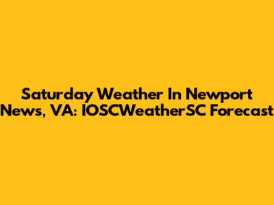 Saturday Weather In Newport News, VA: IOSCWeatherSC Forecast