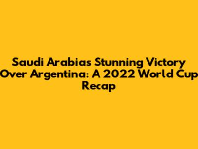 Saudi Arabia's Stunning Victory Over Argentina: A 2022 World Cup Recap