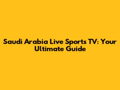 Saudi Arabia Live Sports TV: Your Ultimate Guide