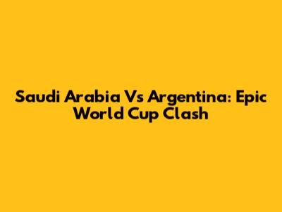 Saudi Arabia Vs Argentina: Epic World Cup Clash