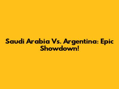 Saudi Arabia Vs. Argentina: Epic Showdown!