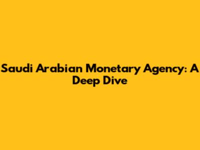 Saudi Arabian Monetary Agency: A Deep Dive