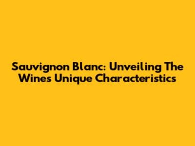 Sauvignon Blanc: Unveiling The Wine's Unique Characteristics