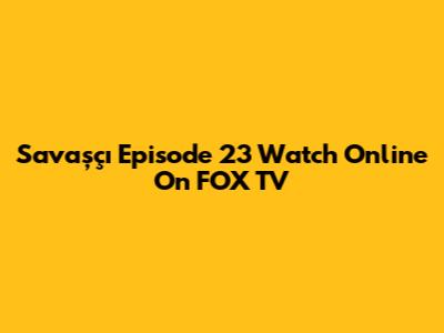 Savaşçı Episode 23 Watch Online On FOX TV