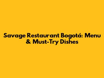 Savage Restaurant Bogotá: Menu & Must-Try Dishes