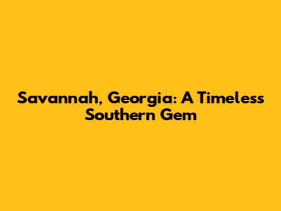Savannah, Georgia: A Timeless Southern Gem