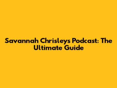 Savannah Chrisley's Podcast: The Ultimate Guide