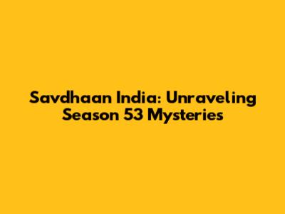 Savdhaan India: Unraveling Season 53 Mysteries