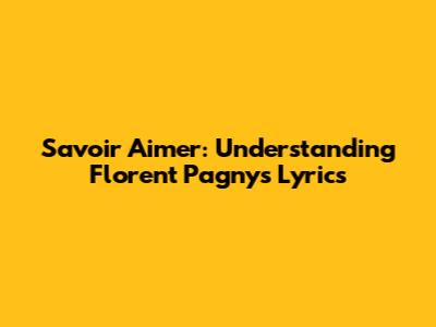 Savoir Aimer: Understanding Florent Pagny's Lyrics