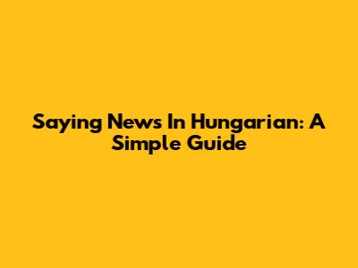 Saying "News" In Hungarian: A Simple Guide