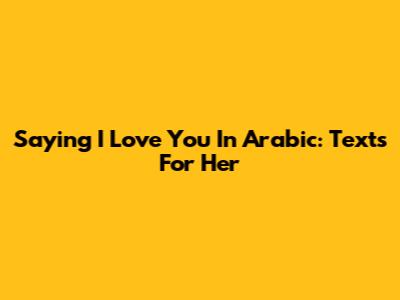 Saying 'I Love You' In Arabic: Texts For Her