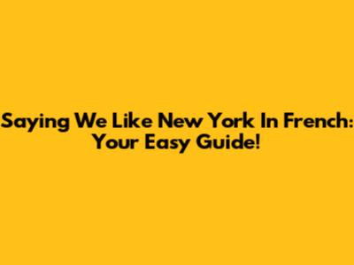 Saying 'We Like New York' In French: Your Easy Guide!
